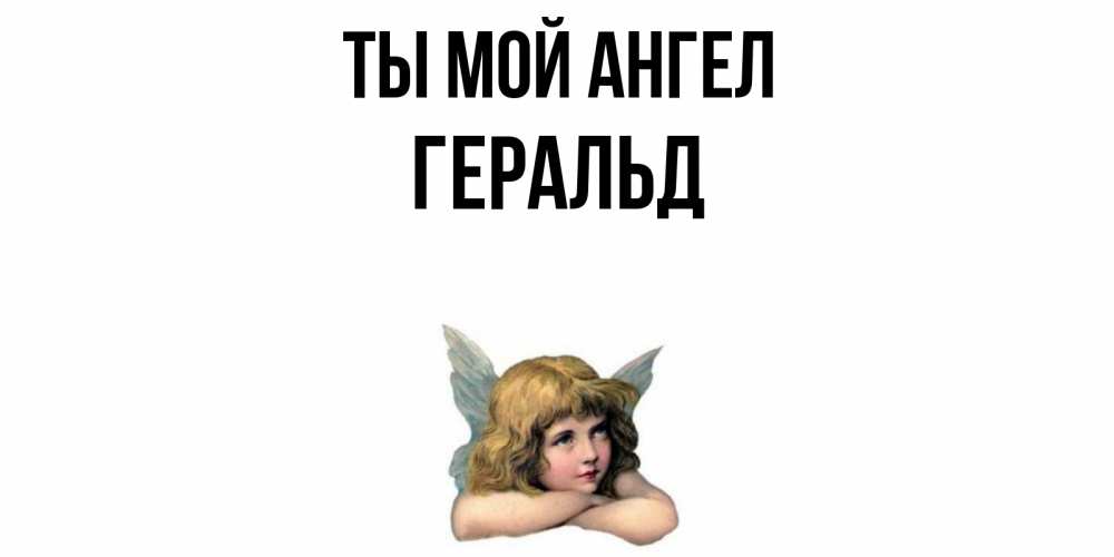 Открытка на каждый день с именем, Геральд Ты мой ангел ангел Прикольная открытка с пожеланием онлайн скачать бесплатно 