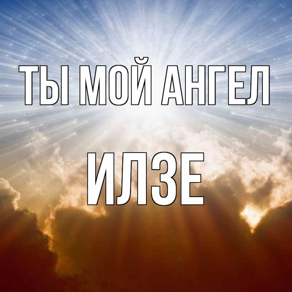 Открытка на каждый день с именем, Илзе Ты мой ангел ангельский свет на небе Прикольная открытка с пожеланием онлайн скачать бесплатно 