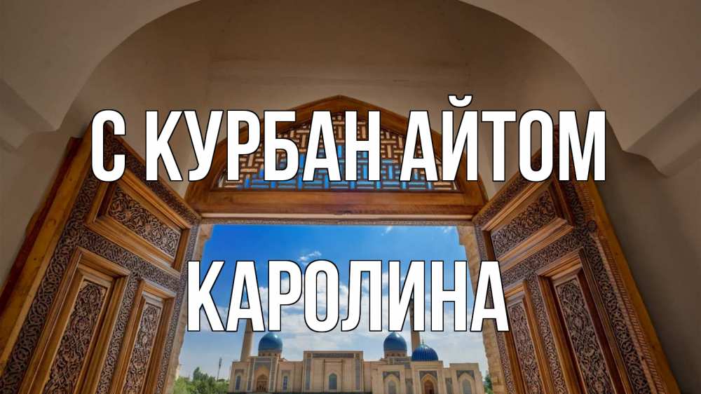 Открытка на каждый день с именем, Каролина С курбан айтом мечеть Прикольная открытка с пожеланием онлайн скачать бесплатно 
