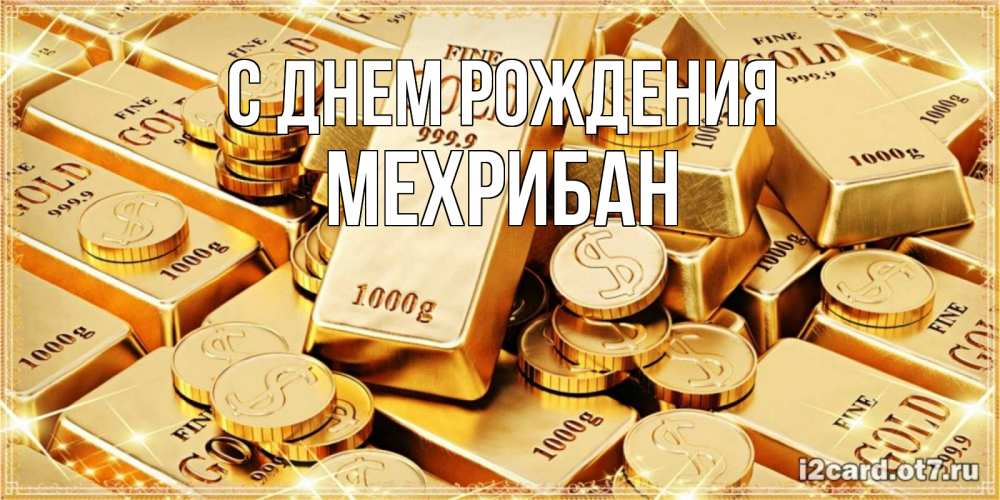 Открытка на каждый день с именем, МЕХРИБАН С днем рождения золотые слитки и золотые монеты на открытке Прикольная открытка с пожеланием онлайн скачать бесплатно 