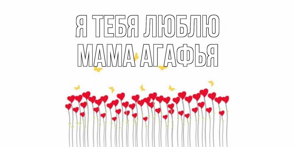 Открытка на каждый день с именем, Мама-Агафья Я тебя люблю бабочки,сердечки Прикольная открытка с пожеланием онлайн скачать бесплатно 