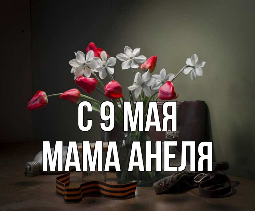 Открытка на каждый день с именем, Мама-Анеля С 9 мая 9 мая Прикольная открытка с пожеланием онлайн скачать бесплатно 