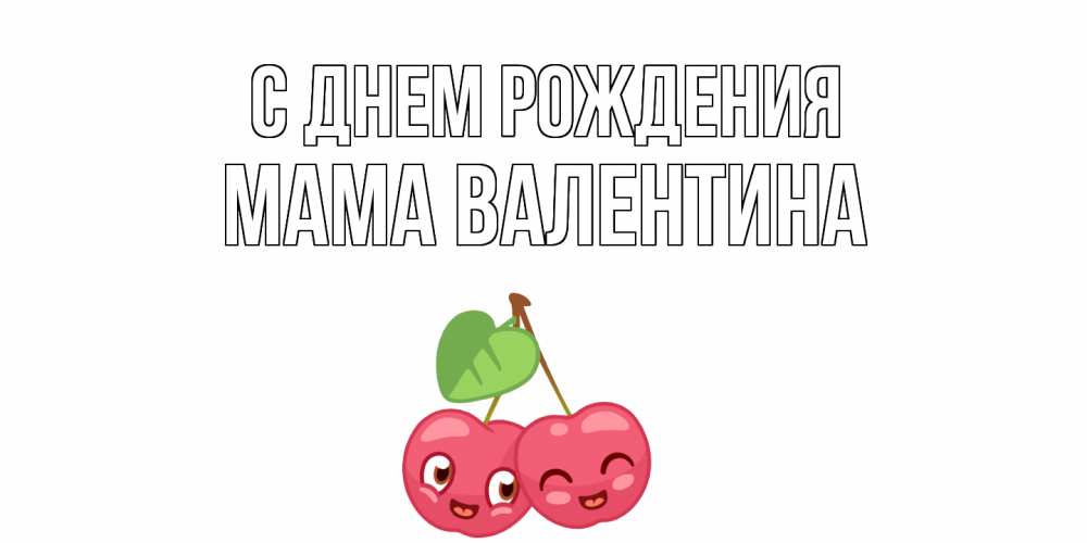 Открытка на каждый день с именем, Мама-Валентина С днем рождения вишенки Прикольная открытка с пожеланием онлайн скачать бесплатно 