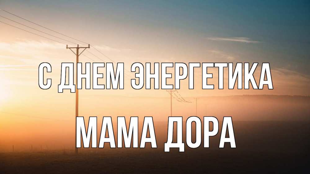 Открытка на каждый день с именем, Мама-Дора С днем энергетика дымка столбы провода Прикольная открытка с пожеланием онлайн скачать бесплатно 