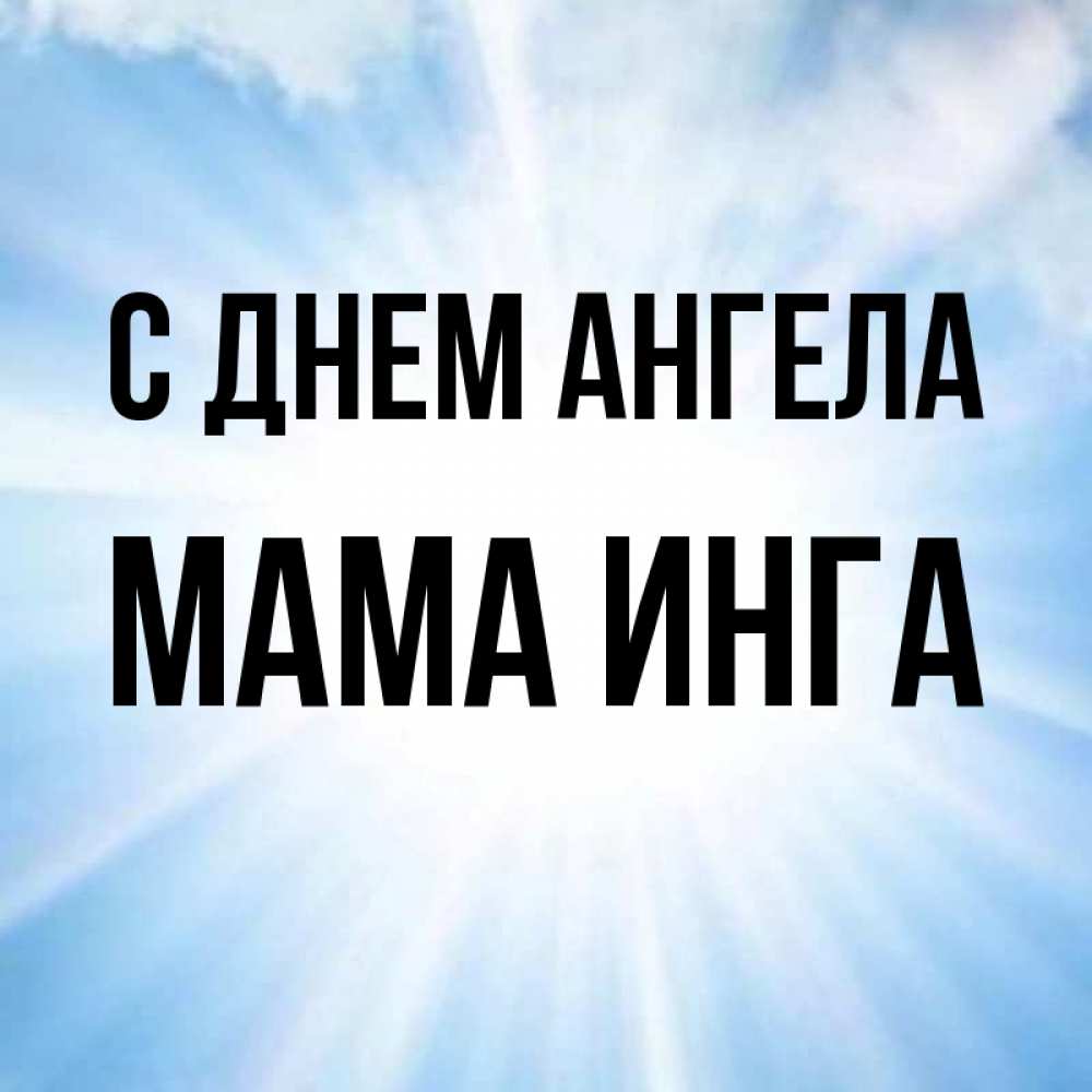 Открытка на каждый день с именем, Мама-Инга С днем ангела свет небесный Прикольная открытка с пожеланием онлайн скачать бесплатно 