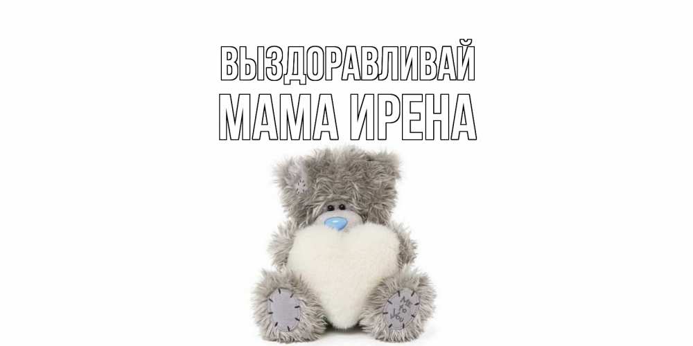 Открытка на каждый день с именем, Мама-Ирена Выздоравливай не болейте и выздоравливайте быстрее Прикольная открытка с пожеланием онлайн скачать бесплатно 