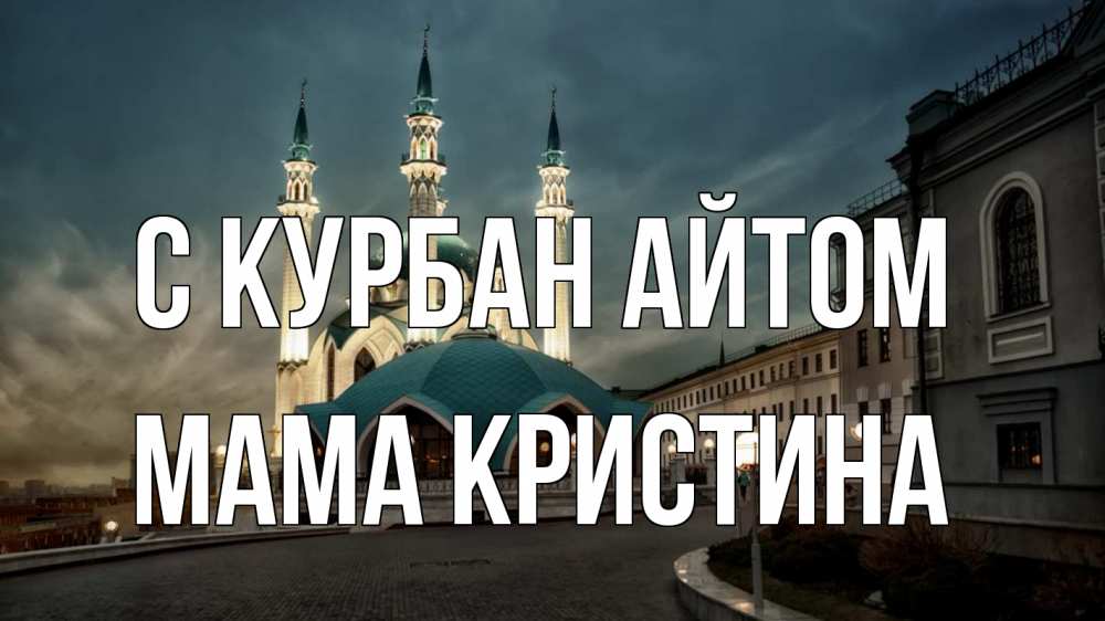 Открытка на каждый день с именем, Мама-Кристина С курбан айтом мечеть Прикольная открытка с пожеланием онлайн скачать бесплатно 