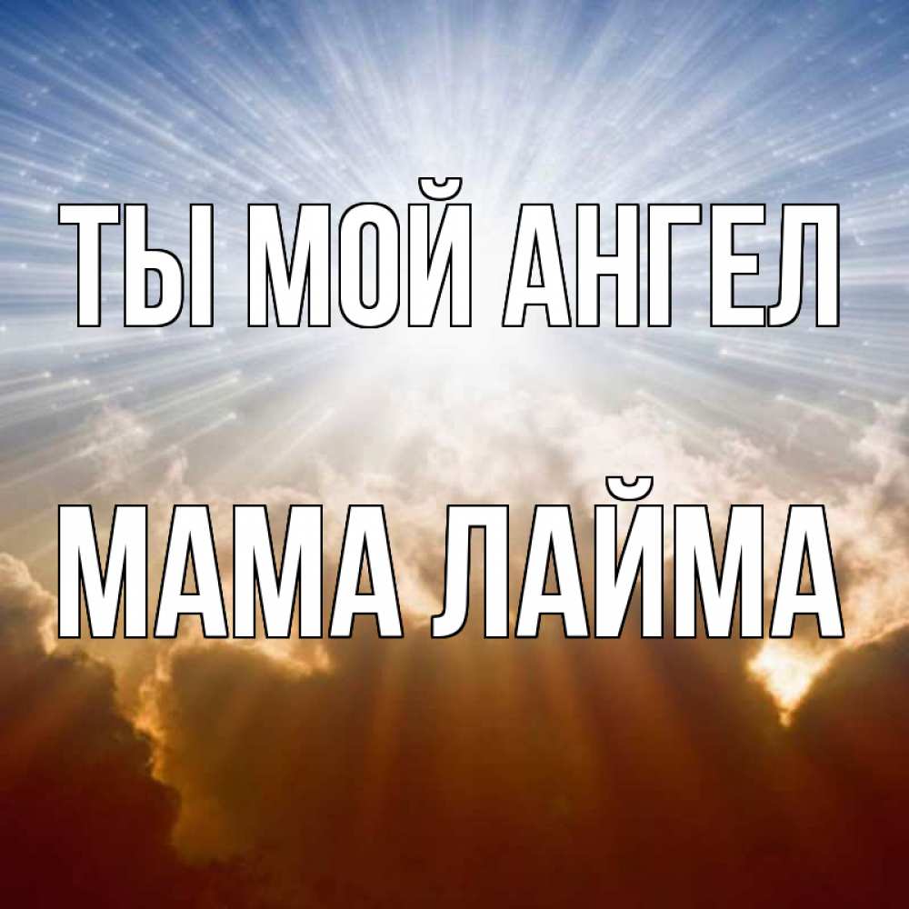Открытка на каждый день с именем, Мама-Лайма Ты мой ангел ангельский свет на небе Прикольная открытка с пожеланием онлайн скачать бесплатно 