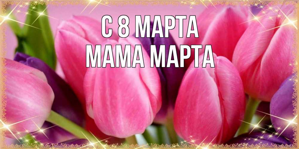 Открытка на каждый день с именем, Мама-Марта С 8 марта тюльпаны для женщины на международный женский день Прикольная открытка с пожеланием онлайн скачать бесплатно 