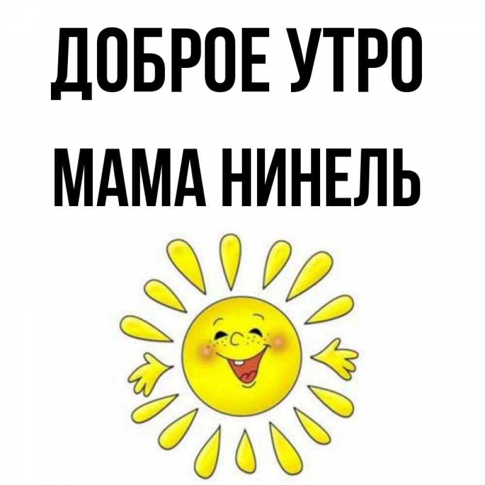 Открытка на каждый день с именем, Мама-Нинель Доброе утро улыбка Прикольная открытка с пожеланием онлайн скачать бесплатно 