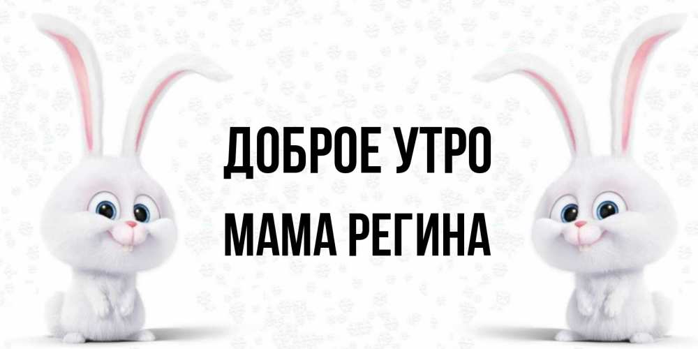 Открытка на каждый день с именем, Мама-Регина Доброе утро кролики с длинными ушками Прикольная открытка с пожеланием онлайн скачать бесплатно 