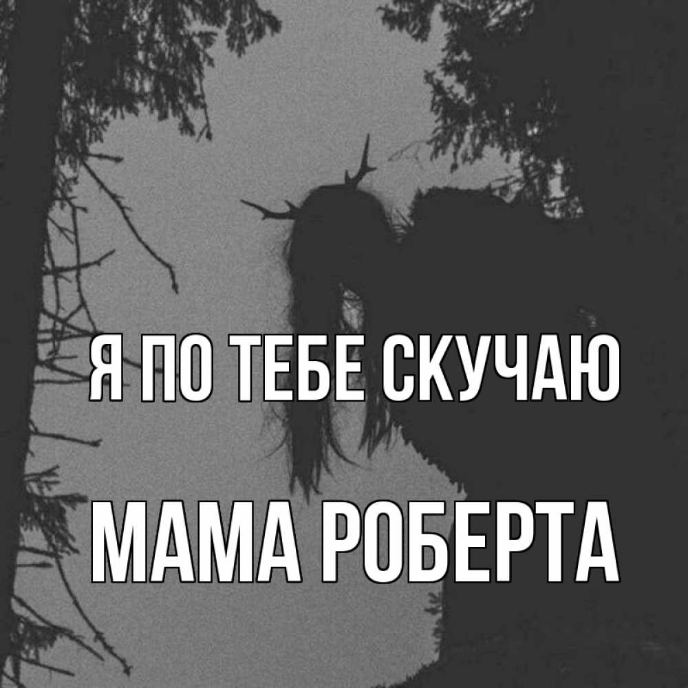 Открытка на каждый день с именем, Мама-Роберта Я по тебе скучаю пугаю Прикольная открытка с пожеланием онлайн скачать бесплатно 