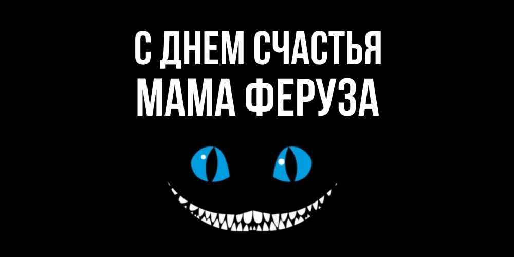 Открытка на каждый день с именем, Мама-Феруза С днем счастья кот улыбается Прикольная открытка с пожеланием онлайн скачать бесплатно 