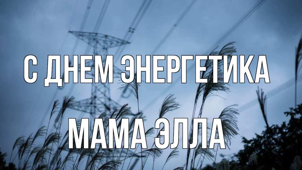 Открытка на каждый день с именем, Мама-Элла С днем энергетика ЛЭП электричество Прикольная открытка с пожеланием онлайн скачать бесплатно 