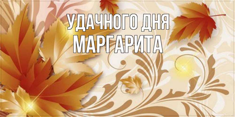 Открытка на каждый день с именем, Маргарита Удачного дня листики и осеннее настроение Прикольная открытка с пожеланием онлайн скачать бесплатно 