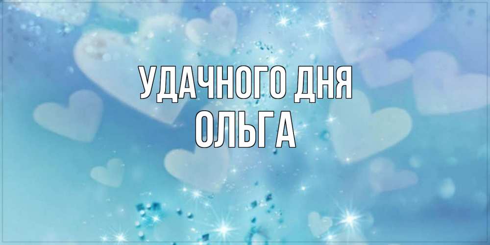 Открытка на каждый день с именем, Ольга Удачного дня хорошего дня Прикольная открытка с пожеланием онлайн скачать бесплатно 