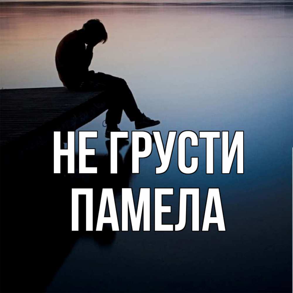 Открытка на каждый день с именем, Памела Не грусти печаль Прикольная открытка с пожеланием онлайн скачать бесплатно 