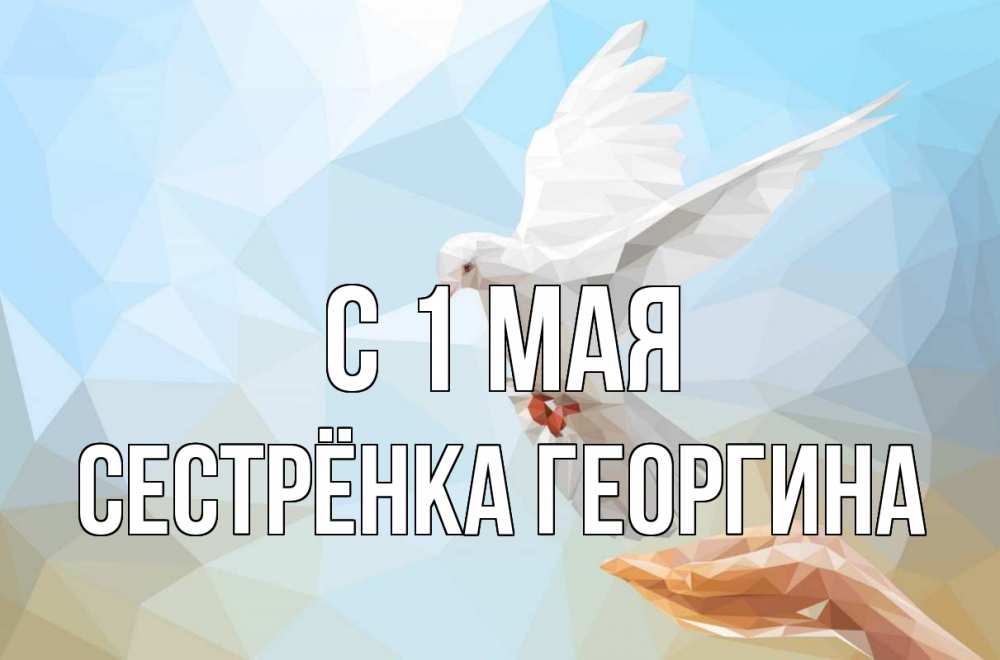Открытка на каждый день с именем, Сестрёнка-Георгина С 1 мая С 1 мая Прикольная открытка с пожеланием онлайн скачать бесплатно 