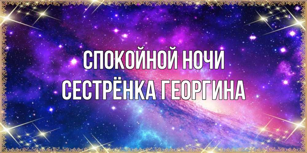 Открытка на каждый день с именем, Сестрёнка-Георгина Спокойной ночи пожелания споки ноки Прикольная открытка с пожеланием онлайн скачать бесплатно 