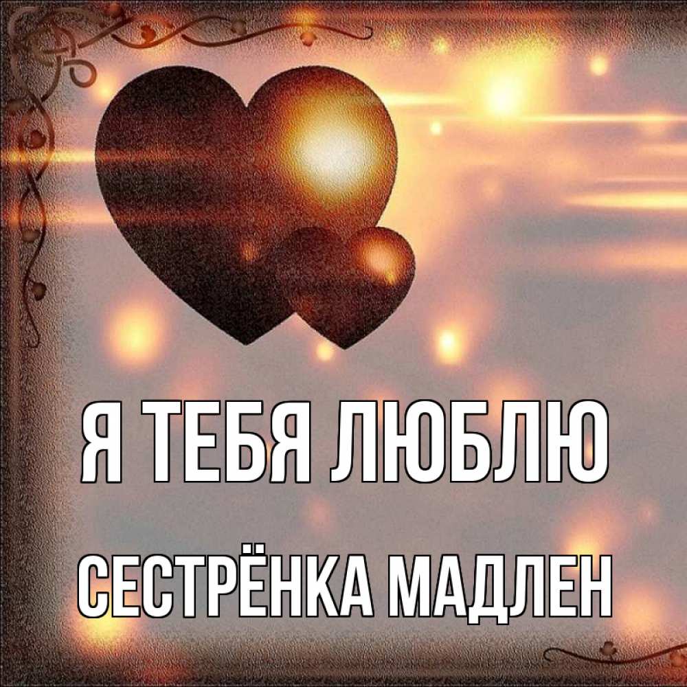 Открытка на каждый день с именем, Сестрёнка-Мадлен Я тебя люблю рамочка Прикольная открытка с пожеланием онлайн скачать бесплатно 