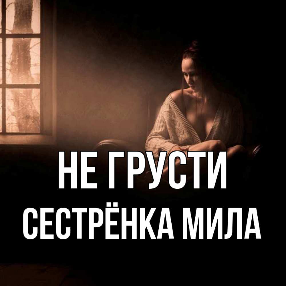 Открытка на каждый день с именем, Сестрёнка-Мила Не грусти сидя у окна Прикольная открытка с пожеланием онлайн скачать бесплатно 