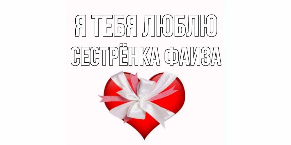Открытка на каждый день с именем, Сестрёнка-Фаиза Я тебя люблю сердце, ленты, бантик Прикольная открытка с пожеланием онлайн скачать бесплатно 