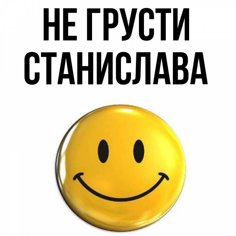 Открытка на каждый день с именем, Станислава Не грусти триде смайл Прикольная открытка с пожеланием онлайн скачать бесплатно 