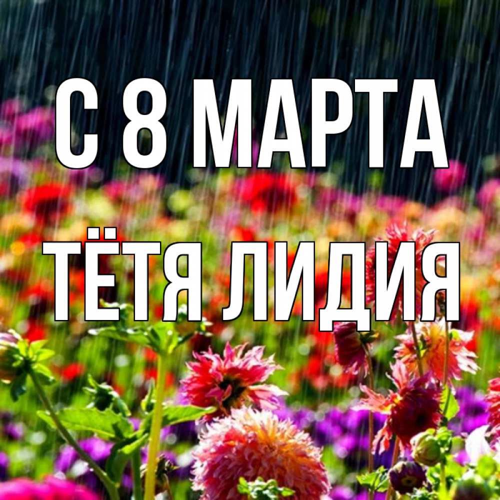 Открытка на каждый день с именем, Тётя-Лидия С 8 МАРТА цветы под дождиком к международному женскому дню Прикольная открытка с пожеланием онлайн скачать бесплатно 