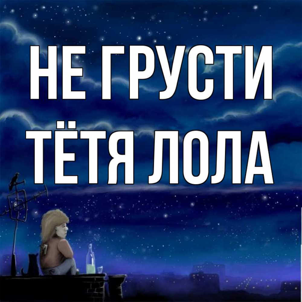 Открытка на каждый день с именем, Тётя-Лола Не грусти город с крыши Прикольная открытка с пожеланием онлайн скачать бесплатно 