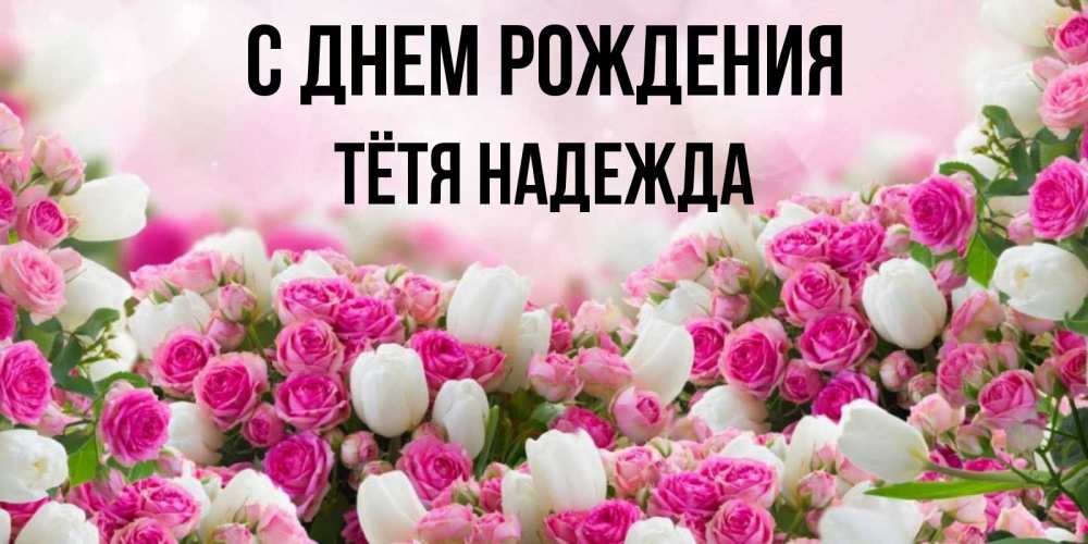 Открытка на каждый день с именем, Тётя-Надежда С днем рождения открытка с разными розами Прикольная открытка с пожеланием онлайн скачать бесплатно 