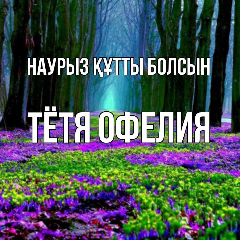 Открытка на каждый день с именем, Тётя-Офелия Наурыз құтты болсын фиолетовые цветы в лесу 1 Прикольная открытка с пожеланием онлайн скачать бесплатно 