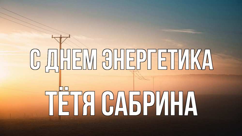 Открытка на каждый день с именем, Тётя-Сабрина С днем энергетика дымка столбы провода Прикольная открытка с пожеланием онлайн скачать бесплатно 