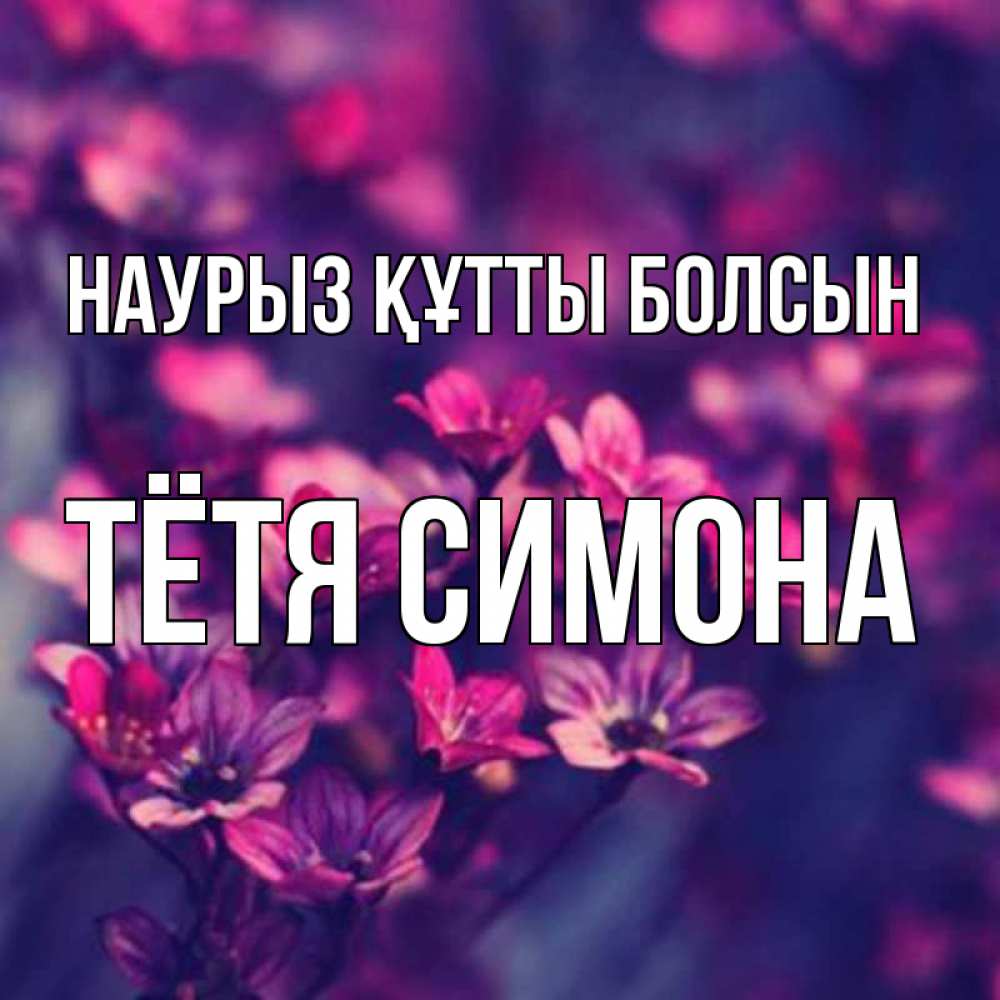 Открытка на каждый день с именем, Тётя-Симона Наурыз құтты болсын небольшие цветы 1 Прикольная открытка с пожеланием онлайн скачать бесплатно 