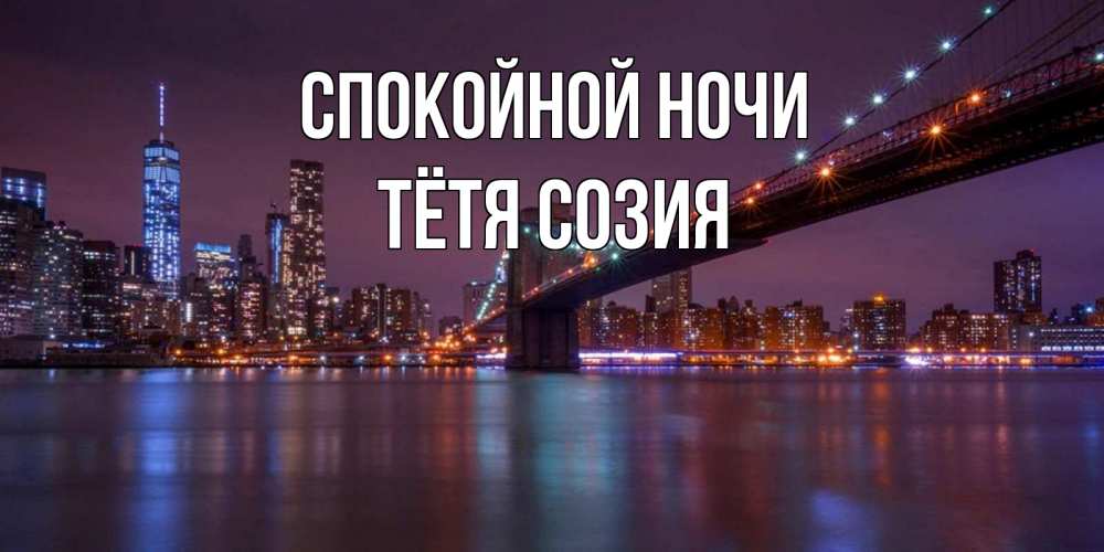 Открытка на каждый день с именем, Тётя-Созия Спокойной ночи ночной мост Прикольная открытка с пожеланием онлайн скачать бесплатно 