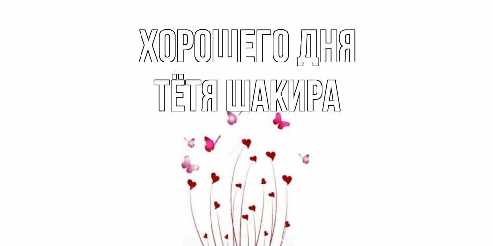 Открытка на каждый день с именем, Тётя-Шакира Хорошего дня отличного дня Прикольная открытка с пожеланием онлайн скачать бесплатно 