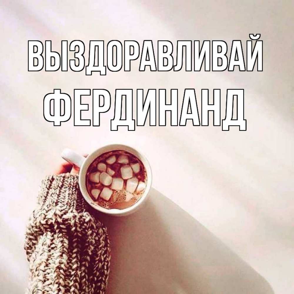 Открытка на каждый день с именем, Фердинанд Выздоравливай рука в свитре Прикольная открытка с пожеланием онлайн скачать бесплатно 