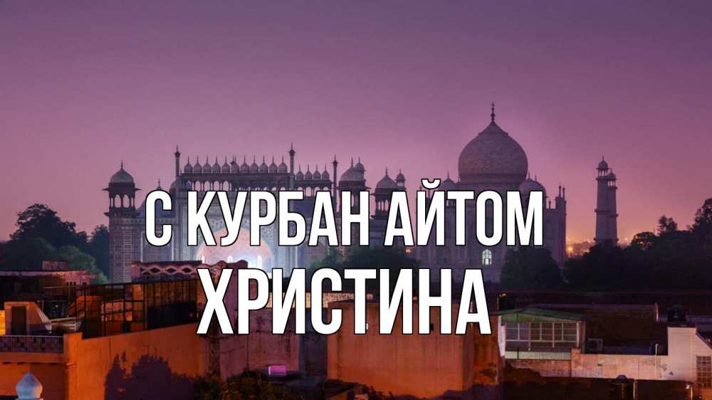 Открытка на каждый день с именем, Христина С курбан айтом мечеть Прикольная открытка с пожеланием онлайн скачать бесплатно 