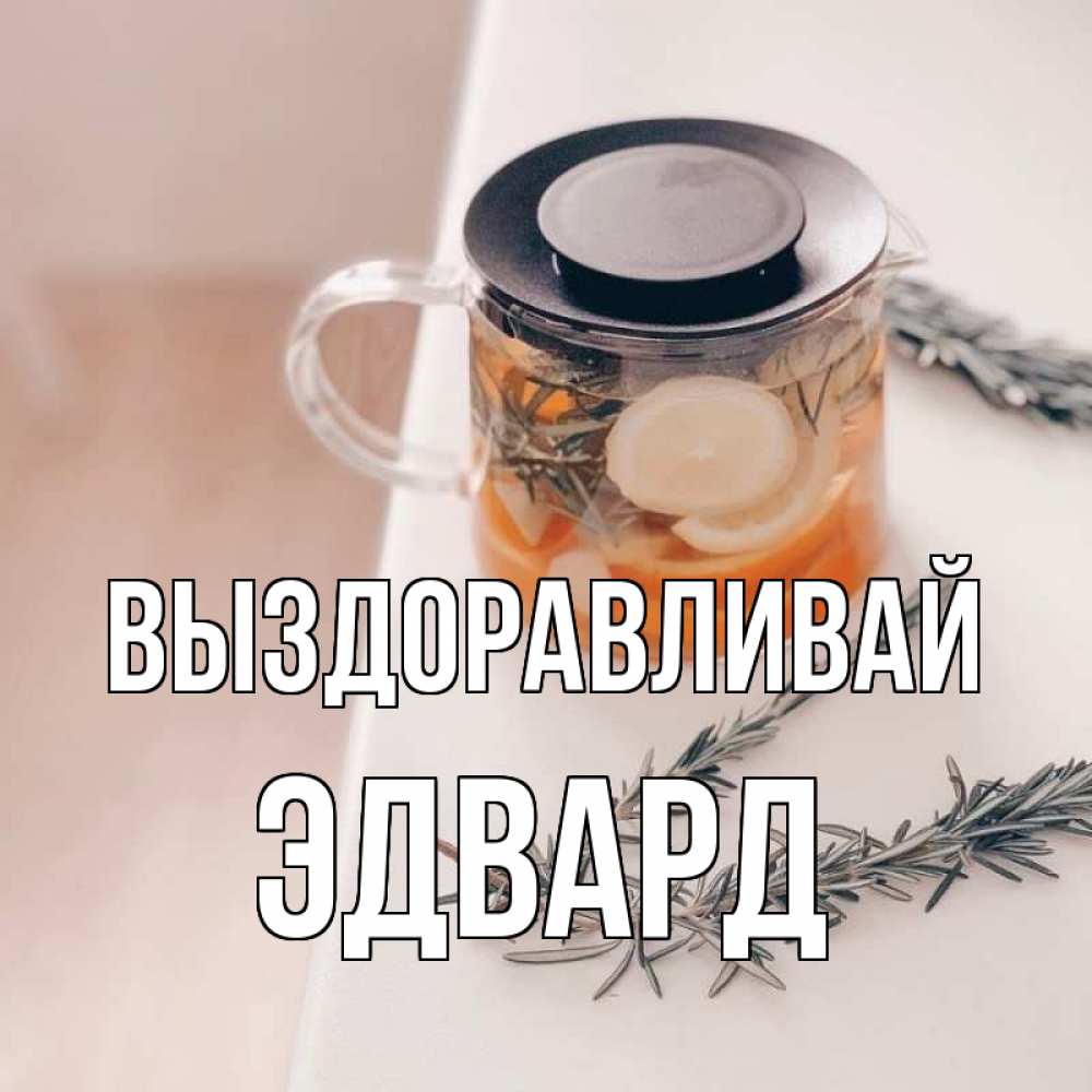 Открытка на каждый день с именем, Эдвард Выздоравливай ну вы там держитесь Прикольная открытка с пожеланием онлайн скачать бесплатно 