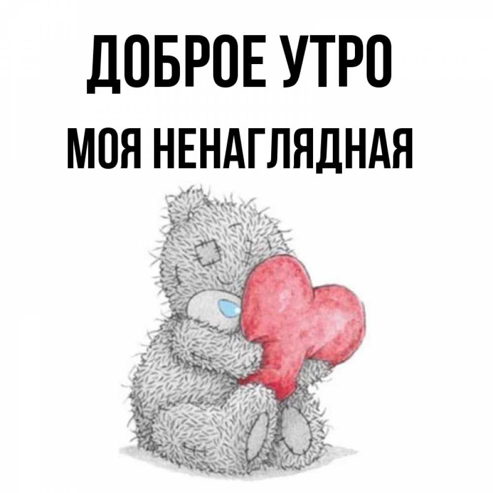 Доброе утро моя ненаглядная картинки