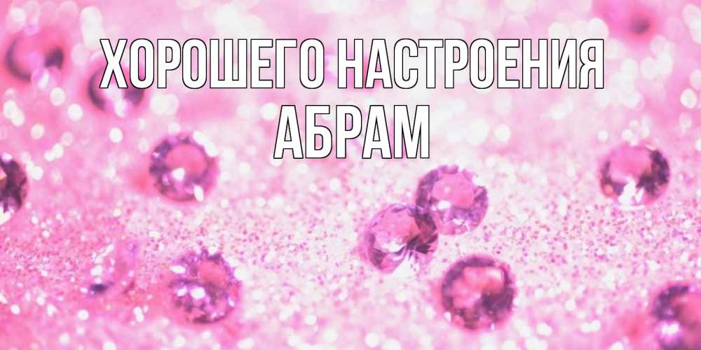 Открытка на каждый день с именем, Абрам Хорошего настроения рубины и красота Прикольная открытка с пожеланием онлайн скачать бесплатно 
