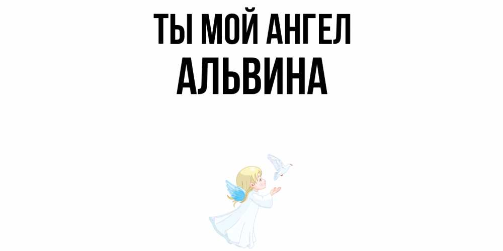 Открытка на каждый день с именем, Альвина Ты мой ангел ангел, голубь Прикольная открытка с пожеланием онлайн скачать бесплатно 