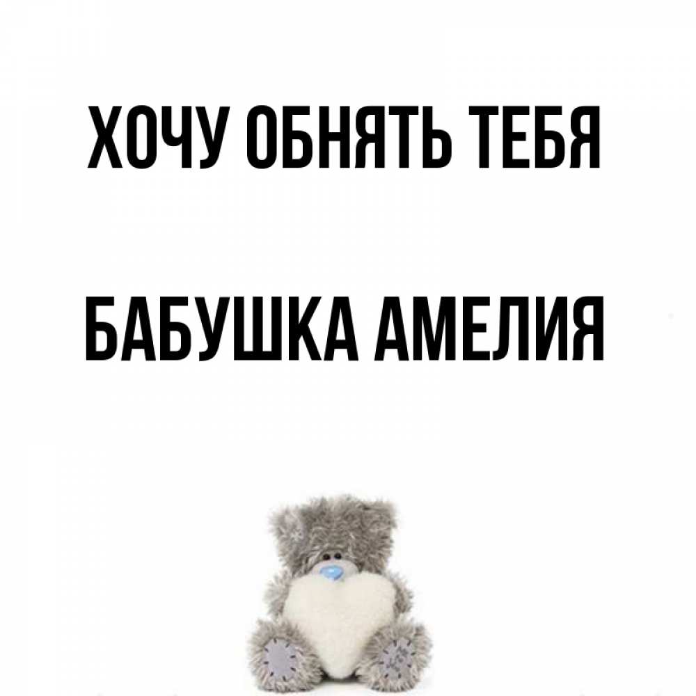 Открытка на каждый день с именем, Бабушка-Амелия Хочу обнять тебя медвежонок с сердечком белого цвета Прикольная открытка с пожеланием онлайн скачать бесплатно 