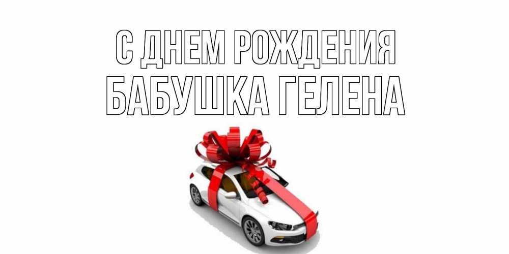 Открытка на каждый день с именем, Бабушка-Гелена С днем рождения машина, лента Прикольная открытка с пожеланием онлайн скачать бесплатно 