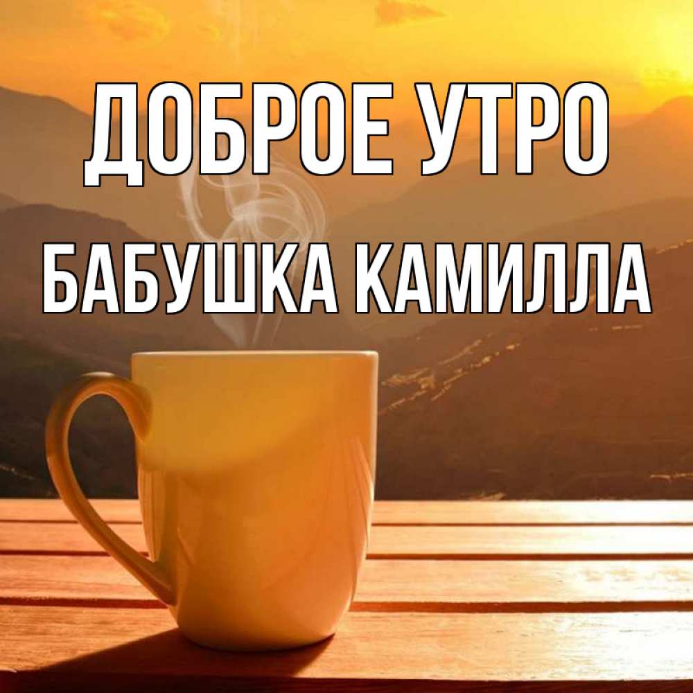 Открытка на каждый день с именем, Бабушка-Камилла Доброе утро кофе в горах Прикольная открытка с пожеланием онлайн скачать бесплатно 