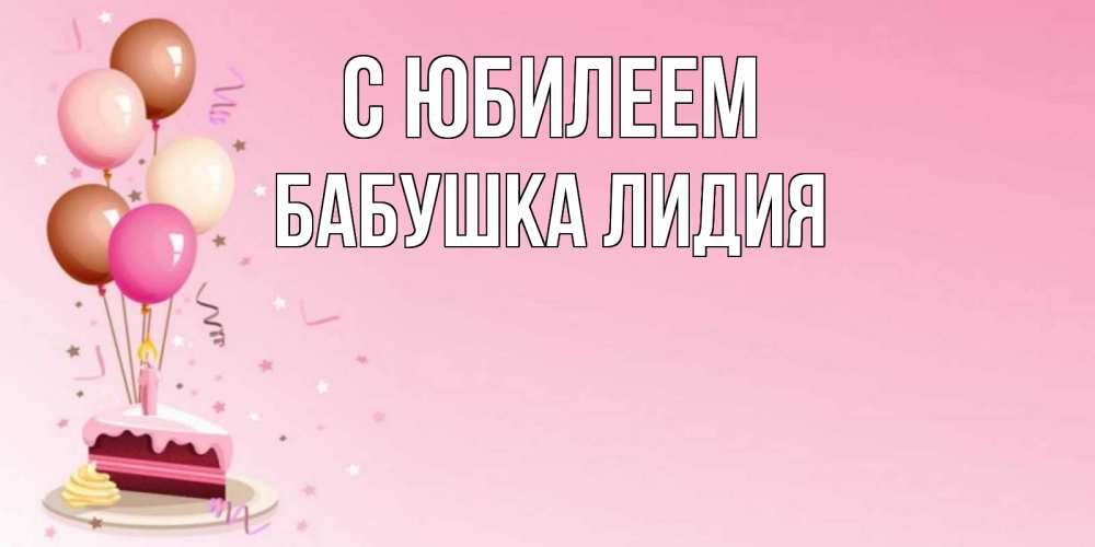 Открытка на каждый день с именем, Бабушка-Лидия С юбилеем розовая открытка с шарами и тортинкой на день рождения Прикольная открытка с пожеланием онлайн скачать бесплатно 