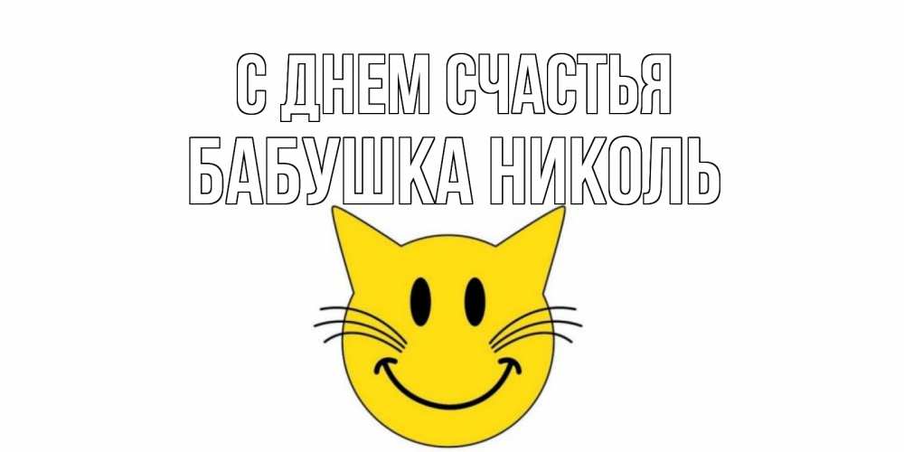 Открытка на каждый день с именем, Бабушка-Николь С днем счастья кот, улыбка Прикольная открытка с пожеланием онлайн скачать бесплатно 