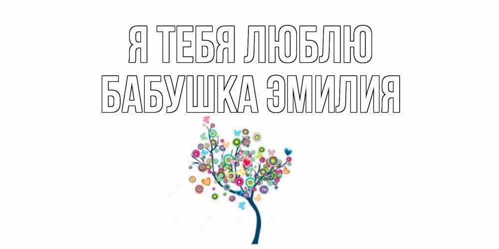 Открытка на каждый день с именем, Бабушка-Эмилия Я тебя люблю дерево Прикольная открытка с пожеланием онлайн скачать бесплатно 