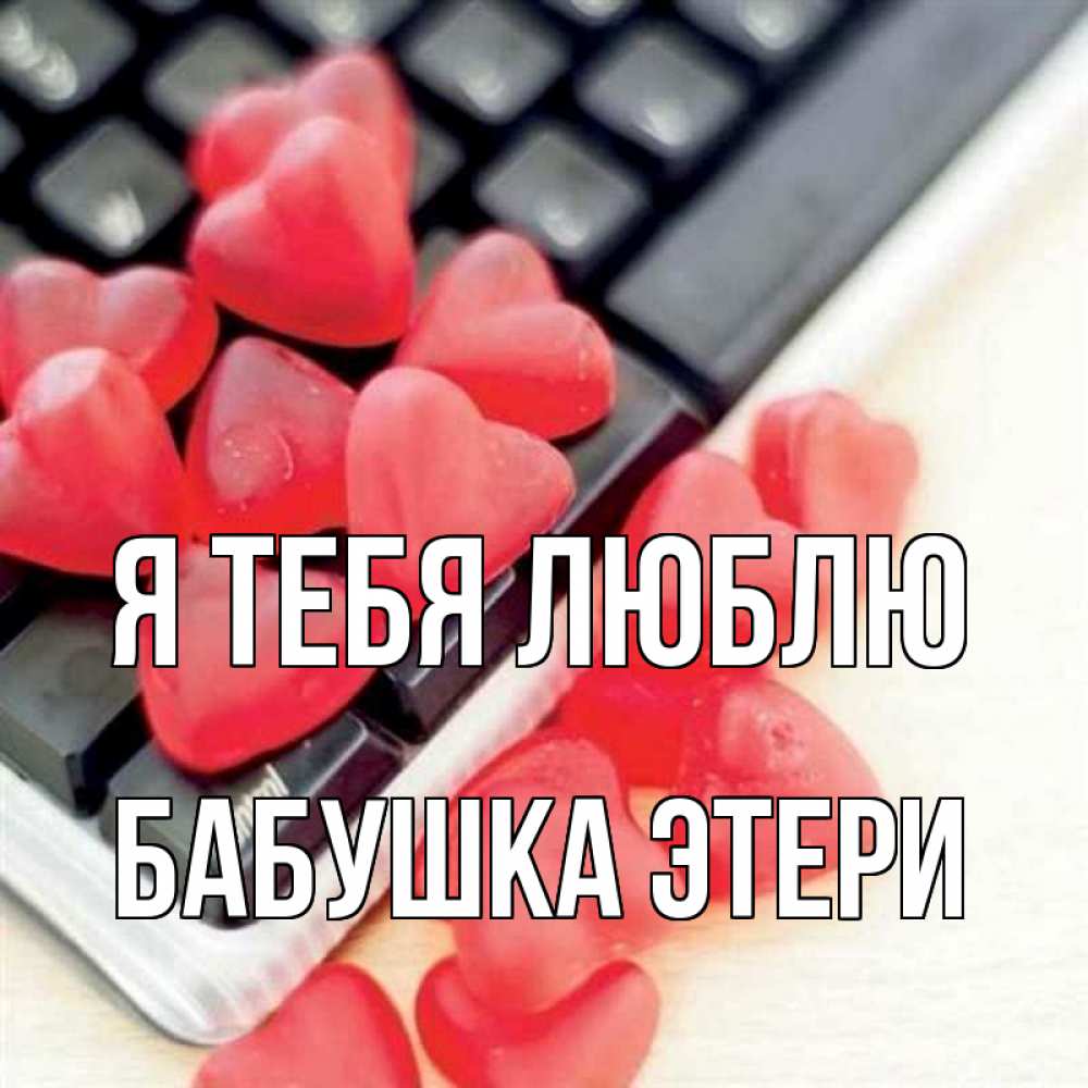 Открытка на каждый день с именем, Бабушка-Этери Я тебя люблю конфеты в виде сердец Прикольная открытка с пожеланием онлайн скачать бесплатно 
