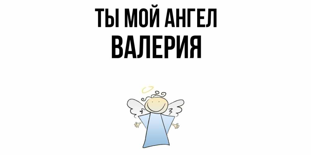 Открытка на каждый день с именем, Валерия Ты мой ангел ангел Прикольная открытка с пожеланием онлайн скачать бесплатно 