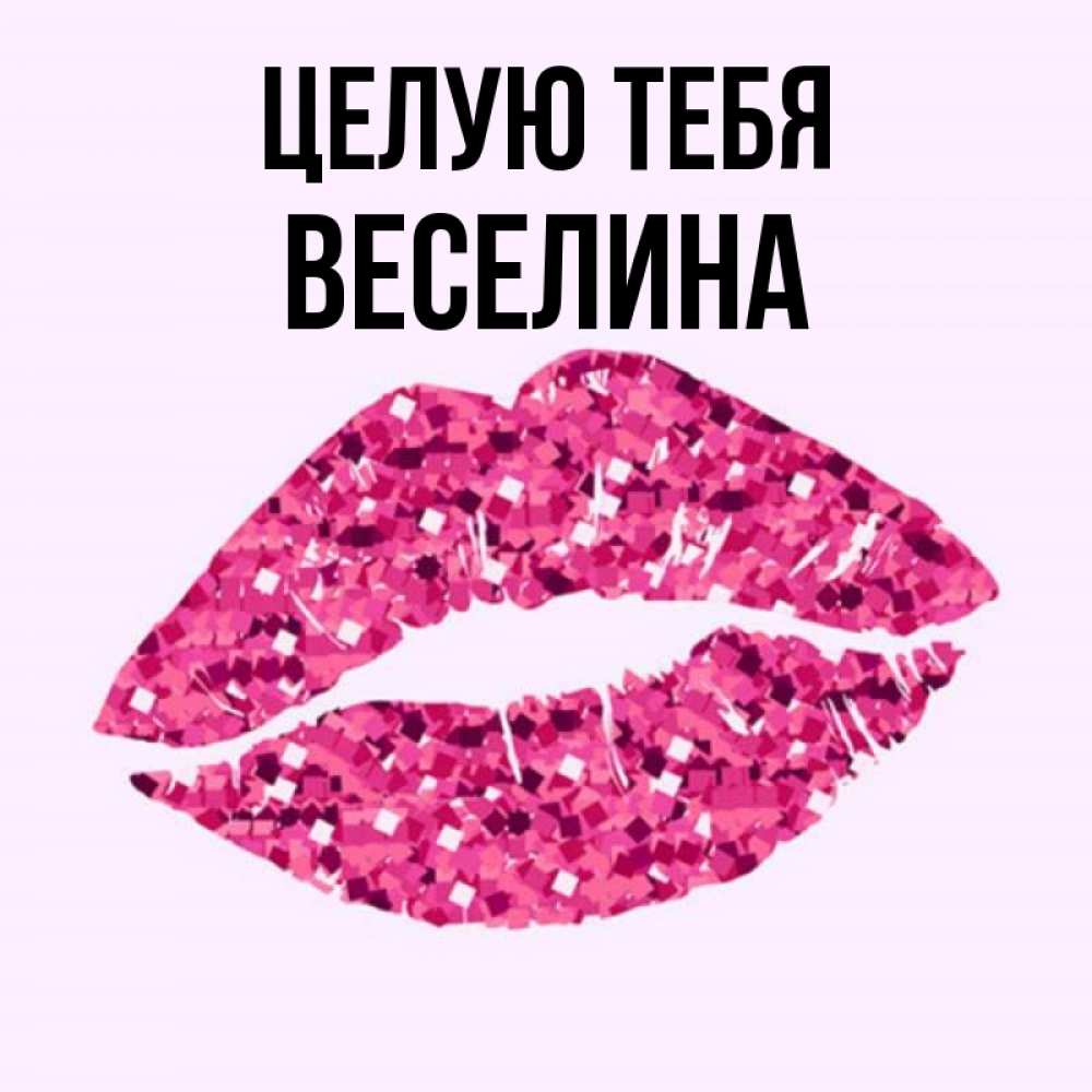 Открытка на каждый день с именем, Веселина Целую тебя открытка с женскими губами и поцелуем для парня Прикольная открытка с пожеланием онлайн скачать бесплатно 